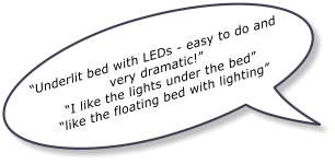 Underlit bed with LEDs - easy to do and very dramatic! I like the lights under the bed like the floating bed with lighting